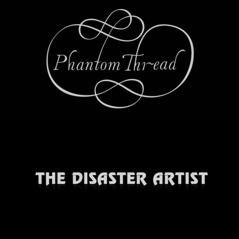 Phantom Thread & The Disaster Artist Phantom Thread & The Disaster Artist
